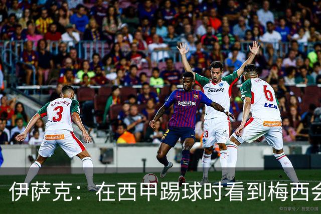 伊萨克：在西甲踢球时看到梅西会被震撼到 合作过最好的球员是D席